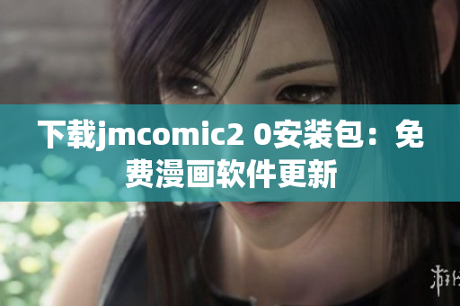 下载jmcomic2 0安装包：免费漫画软件更新