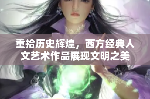 重拾历史辉煌，西方经典人文艺术作品展现文明之美