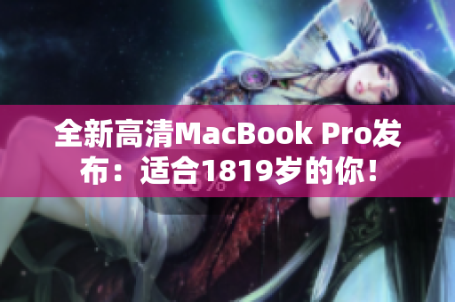 全新高清MacBook Pro发布：适合1819岁的你！