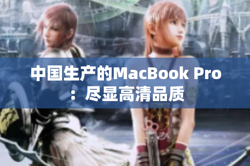 中国生产的MacBook Pro：尽显高清品质