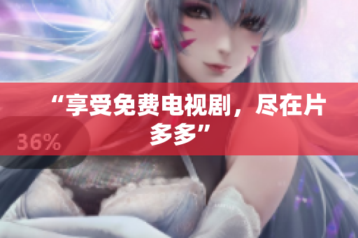 “享受免费电视剧，尽在片多多”