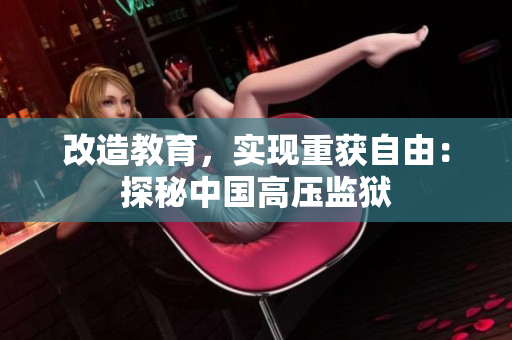 改造教育，实现重获自由：探秘中国高压监狱