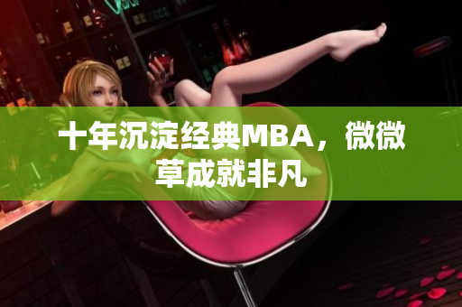 十年沉淀经典MBA，微微草成就非凡