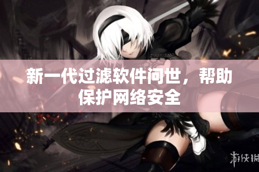 新一代过滤软件问世，帮助保护网络安全