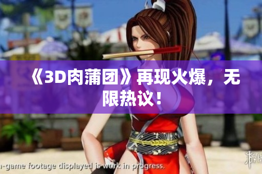 《3D肉蒲团》再现火爆，无限热议！