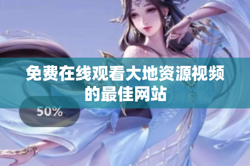 免费在线观看大地资源视频的最佳网站