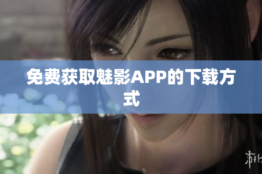 免费获取魅影APP的下载方式