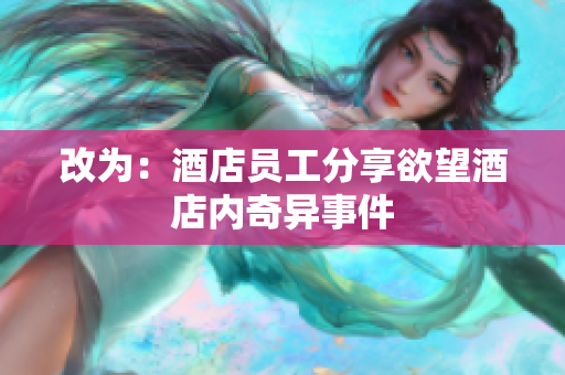 改为：酒店员工分享欲望酒店内奇异事件