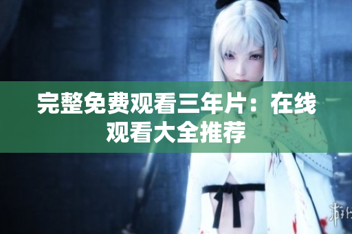 完整免费观看三年片：在线观看大全推荐