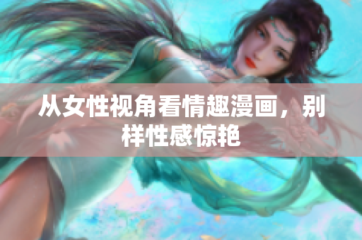 从女性视角看情趣漫画，别样性感惊艳