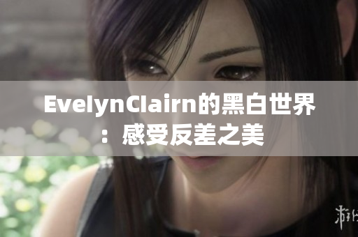 EveIynCIairn的黑白世界：感受反差之美