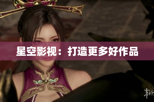 星空影视：打造更多好作品