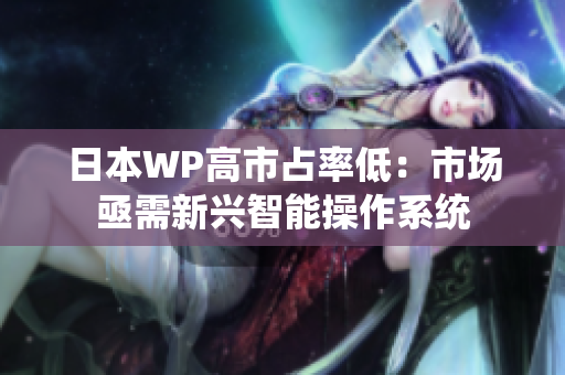 日本WP高市占率低：市场亟需新兴智能操作系统