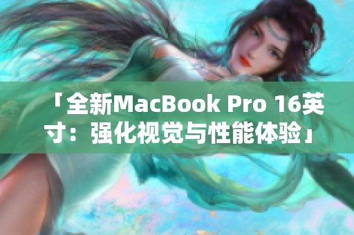 「全新MacBook Pro 16英寸：强化视觉与性能体验」