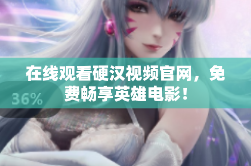 在线观看硬汉视频官网，免费畅享英雄电影！