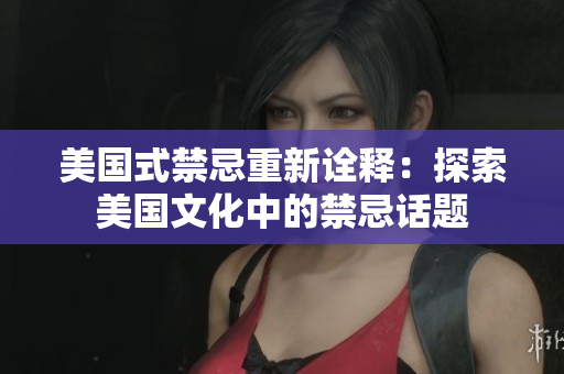 美国式禁忌重新诠释：探索美国文化中的禁忌话题