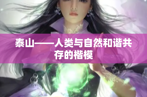 泰山——人类与自然和谐共存的楷模