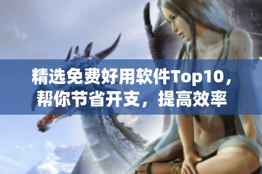 精选免费好用软件Top10，帮你节省开支，提高效率