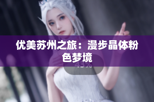 优美苏州之旅：漫步晶体粉色梦境
