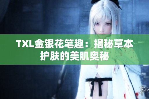 TXL金银花笔趣：揭秘草本护肤的美肌奥秘