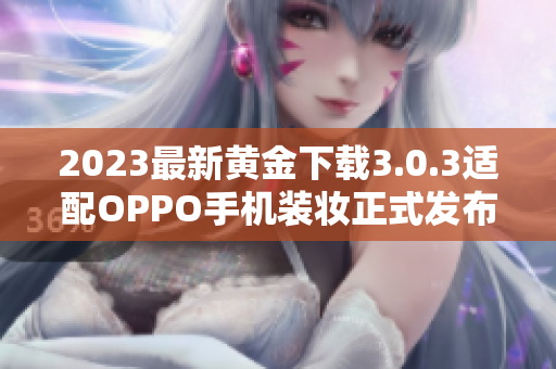 2023最新黄金下载3.0.3适配OPPO手机装妆正式发布！
