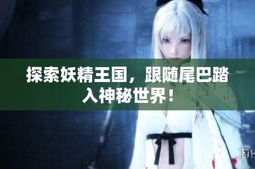 探索妖精王国，跟随尾巴踏入神秘世界！