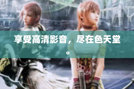 享受高清影音，尽在色天堂。