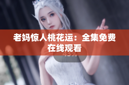 老妈惊人桃花运：全集免费在线观看