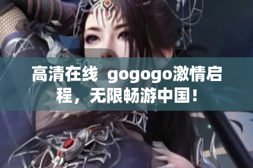 高清在线  gogogo激情启程，无限畅游中国！