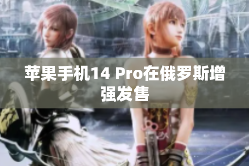 苹果手机14 Pro在俄罗斯增强发售