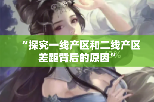 “探究一线产区和二线产区差距背后的原因”