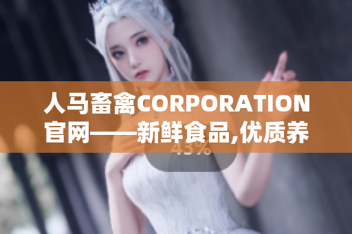 人马畜禽CORPORATION官网——新鲜食品,优质养殖