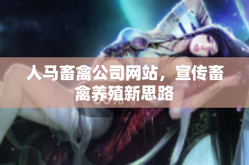 人马畜禽公司网站，宣传畜禽养殖新思路