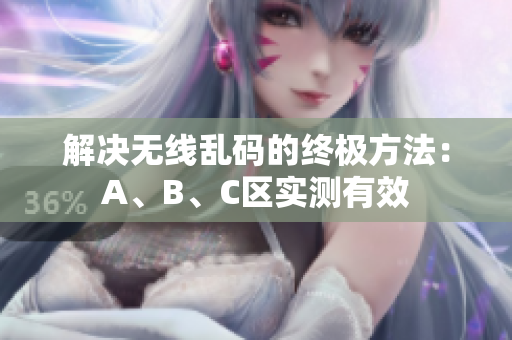 解决无线乱码的终极方法：A、B、C区实测有效