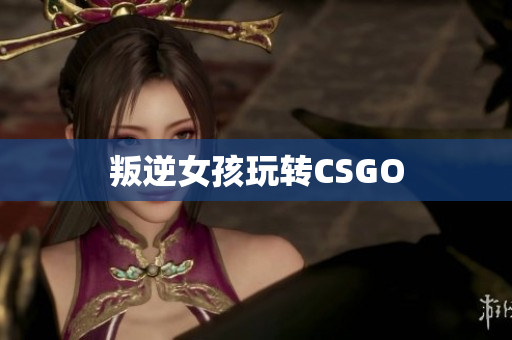 叛逆女孩玩转CSGO