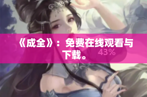 《成全》：免费在线观看与下载。