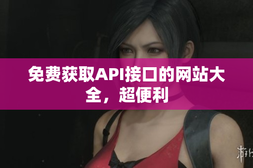 免费获取API接口的网站大全，超便利