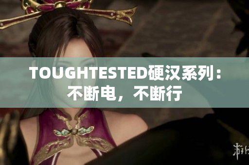 TOUGHTESTED硬汉系列：不断电，不断行
