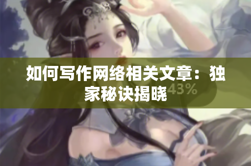 如何写作网络相关文章：独家秘诀揭晓