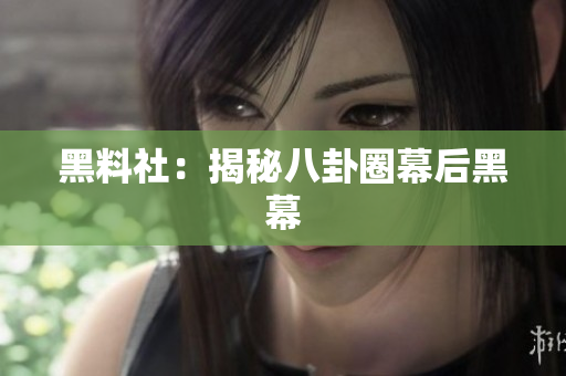 黑料社：揭秘八卦圈幕后黑幕