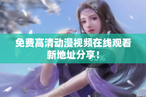 免费高清动漫视频在线观看新地址分享！