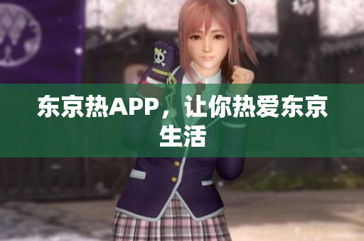 东京热APP，让你热爱东京生活