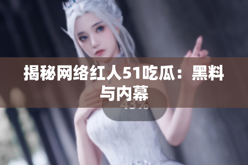 揭秘网络红人51吃瓜：黑料与内幕