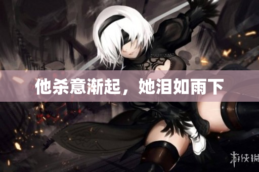 他杀意渐起，她泪如雨下