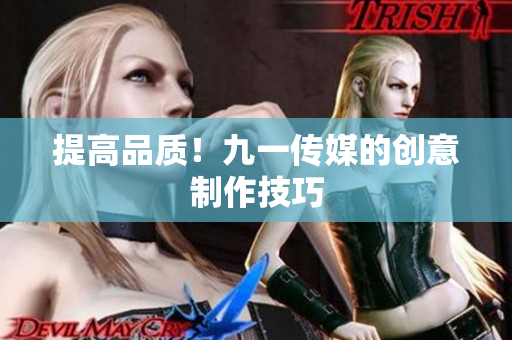 提高品质！九一传媒的创意制作技巧