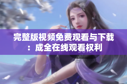 完整版视频免费观看与下载：成全在线观看权利