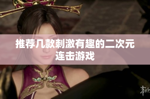 推荐几款刺激有趣的二次元连击游戏