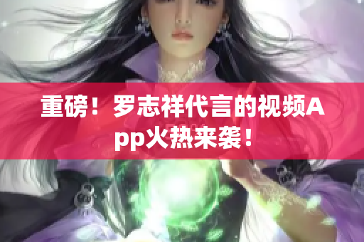 重磅！罗志祥代言的视频App火热来袭！