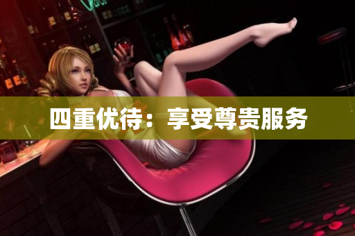 四重优待：享受尊贵服务