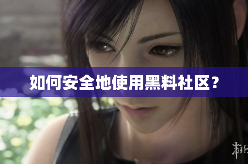如何安全地使用黑料社区？